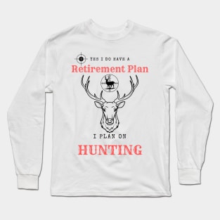 Yes i do Have a Retirement Plan i Plan on Hunting Long Sleeve T-Shirt